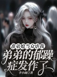 《准弟媳当众虐我，弟弟的郁躁症发作了》魏娜思魏浩然欧若兰全文精彩试读