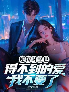 逆转时空也得不到的爱，我不要了夏雨婷江烽全文在线阅读