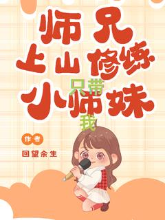 《师兄上山***，只带小师妹我》苏小小顾长风章节目录免费阅读