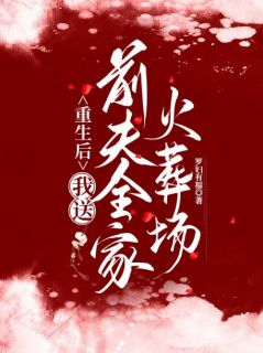 《重生后，我送前夫全家火葬场》无删减阅读|夏云萝谢长怜完结版