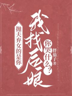 《抛夫弃女的是你，我找后娘你哭什么？》小说最新章节免费阅读（精彩章节未删节）