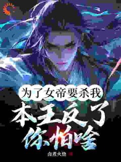 《为了女帝要杀我，本王反了你怕啥》小说全文免费阅读|《为了女帝要杀我，本王反了你怕啥》最新章节目录