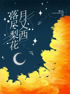 《落尽梨花月又西》小说章节列表免费阅读|楚月恒姜梨小说全文