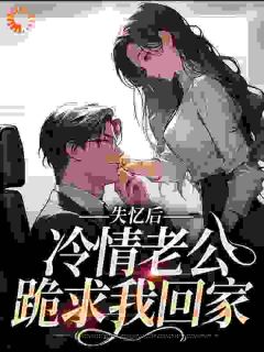 《失忆后，冷情老公跪求我回家》阮棠傅樾川章节目录免费试读