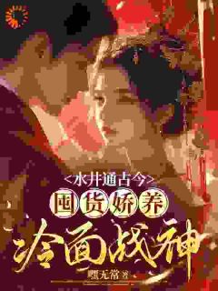 《水井通古今，囤货娇养冷面战神》小说全文精彩阅读|《水井通古今，囤货娇养冷面战神》最新章节列表