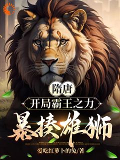 《隋唐：开局霸王之力，暴揍雄狮！》完结版精彩阅读|《隋唐：开局霸王之力，暴揍雄狮！》最新章节目录