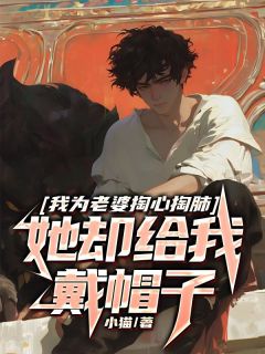 《我为老婆掏心掏肺，她却给我戴帽子》小说完结版在线试读|夏知晴江奕川小说阅读