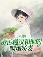 《八零：毒舌糙汉和他的嘴炮***》完结版免费试读|《八零：毒舌糙汉和他的嘴炮***》最新章节目录