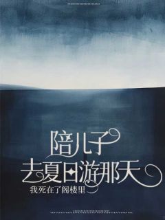 《陪儿子去夏日游那天，我死在了阁楼里》小说章节精彩试读|林玖儿宋闻璟小说全文