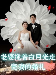 《老婆挽着白月光走完我的婚礼》小说精彩试读|《老婆挽着白月光走完我的婚礼》最新章节