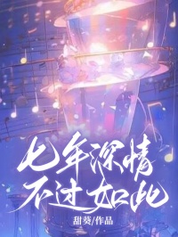 《七年深情，不过如此》高泽铭南桑雪|《七年深情，不过如此》小说无删减