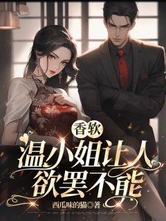 《香软，温小姐让***罢不能》温软霍不臣|《香软，温小姐让***罢不能》无广告阅读