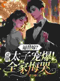 《逼替嫁？京圈太子宠爆！全家悔哭》小说最新章节免费阅读（完整版未删节）