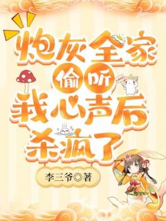 热文《炮灰全家偷听我心声后，杀疯了》李小满李如霜全文无弹窗阅读