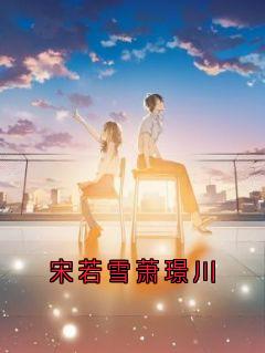 《宋若雪萧璟川》小说章节列表免费试读|萧璟川宋若雪小说阅读