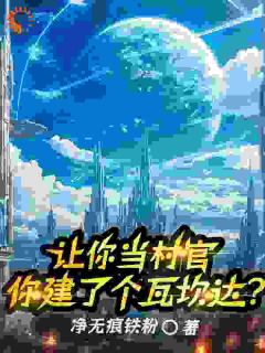 《让你当村官，你建了个瓦坎达？》小说全文免费阅读|苏逸李毅小说阅读