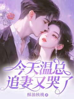 《今天温总追妻又哭了》无错版|温序南温酌江禾小说已完结