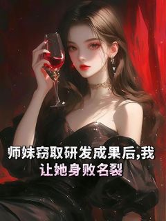 《师妹窃取研发成果后，我让她身败名裂》完结版在线试读|《师妹窃取研发成果后，我让她身败名裂》最新章节目录