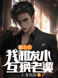《重生后，我和发小互换老婆》大结局免费试读|《重生后，我和发小互换老婆》最新章节目录