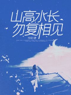 山高水长勿复相见全文免费阅读|巴自秋周天川大结局无弹窗