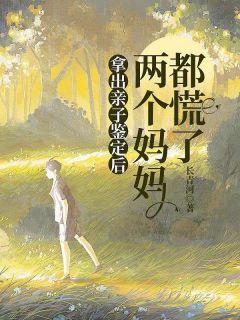 陈见女安安小说|拿出亲子鉴定后，***都慌了最新版阅读
