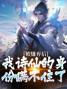 被嫌弃后，我诗仙的身份瞒不住了完整版全文阅读|白少秋东方长缨|大结局