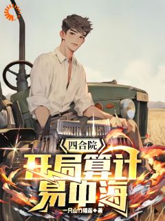 《四合院：开局算计易中海》无错版|李阳易中海小说免费试读