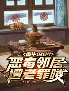 重生1984，恶毒邻居遭老罪喽李浩周小茜|重生1984，恶毒邻居遭老罪喽全文阅读