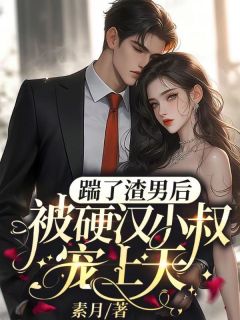 《踹了渣男后，被硬汉小叔宠上天》全集阅读|阮绵绵沈建军小说免费试读