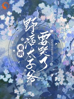 《难哄，野痞太子爷要哭了》小说免费试读|《难哄，野痞太子爷要哭了》最新章节列表