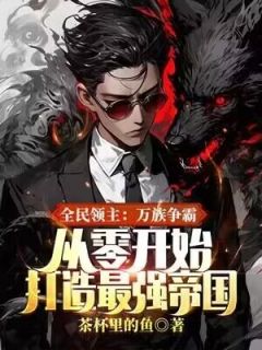 秦羽恶来小说无删节|《全民领主：万族争霸，从零开始打造最强帝国》小说全本阅读