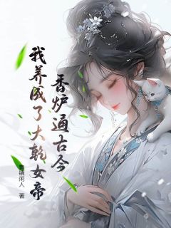 《香炉通古今：我养成了大乾女帝！》姜凡凌鸾|主角姜凡凌鸾的小说名字