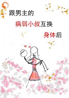 《跟男主的病弱小叔互换身体后》阮尽欢厉辞舟|《跟男主的病弱小叔互换身体后》无错版