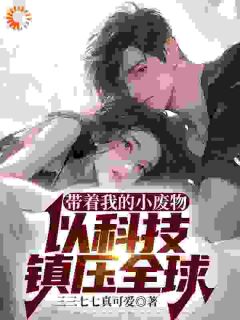 云川张英丽沈芊月小说免费试读|《带着我的小废物，以科技***全球》小说全本阅读