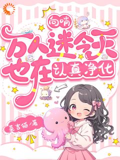 向哨：万人迷今天也在认真净化洛珈茉莉|向哨：万人迷今天也在认真净化小说免费阅读