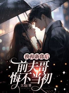 《换掉新郎后，前夫哥悔不当初》姜妍祁逢顾怀川大结局精彩试读