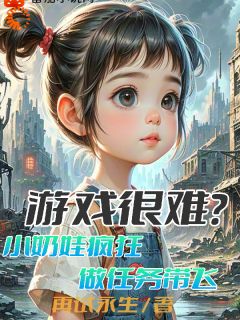 游戏很难？小奶娃疯狂做任务带飞默方方罗艳梅目录|游戏很难？小奶娃疯狂做任务带飞小说阅读