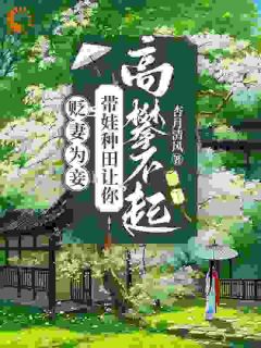 《贬妻为妾？带娃种田让你高攀不起》大结局在线阅读|《贬妻为妾？带娃种田让你高攀不起》最新章节目录