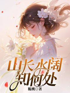 《山长水阔知何处》宋清峥周青桐小说全本免费试读