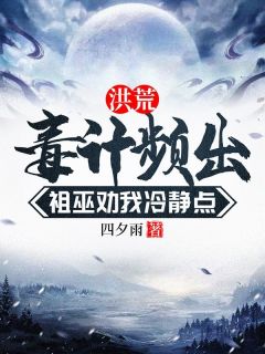 古川帝江小说结局|《洪荒，毒计频出，祖巫劝我冷静点》新书在线阅读