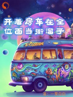 林森淼房房小说|开着房车在全位面当街溜子最新版阅读