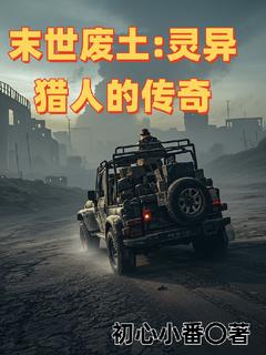 《末世废土灵异猎人的传奇》茅睿***章节目录精彩试读