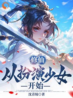 《修仙从扮演少女开始》完结版精彩阅读|《修仙从扮演少女开始》最新章节列表