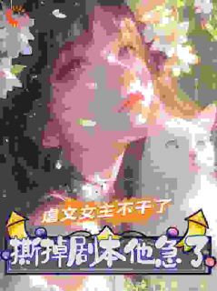 李苒顾闻庭小说无广告|《虐文女主不干了，撕掉剧本他急了》无广告阅读