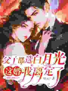 父子都选白月光，这婚我离定了完整全文阅读|夏星顾子霆小说结局无删节