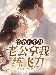 《怀孕七个月，老公拿我练飞刀》小说章节目录精彩阅读|苏曼枝许逸风小说阅读