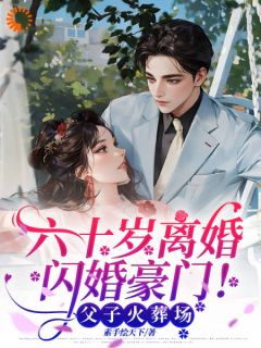 《六十岁离婚闪婚豪门！父子火葬场》林娟张勇章节列表免费试读