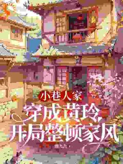 黄玲庄超英小说章节目录|《小巷人家：穿成黄玲开局整顿家风》全文阅读