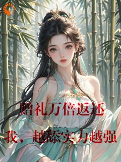 《赠礼万倍返还，我，越舔实力越强》大结局免费试读|《赠礼万倍返还，我，越舔实力越强》最新章节目录
