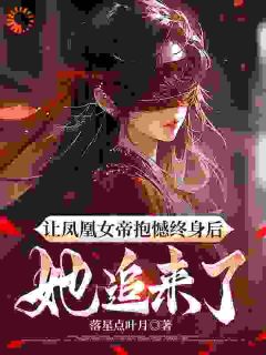 《让凤凰女帝抱憾终身后，她追来了》小说完结版精彩阅读|苏远凌霜小说全文